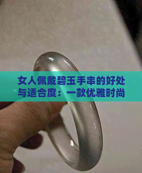 女人佩戴碧玉手串的好处与适合度：一款优雅时尚的饰品选择