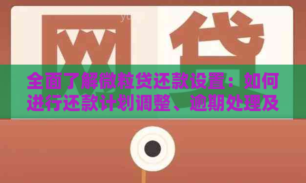 全面了解微粒贷还款设置：如何进行还款计划调整、逾期处理及提前还款操作？