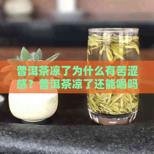 普洱茶凉了为什么有苦涩感？普洱茶凉了还能喝吗？