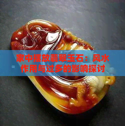 家中摆放翡翠玉石：风水作用与过多的影响探讨