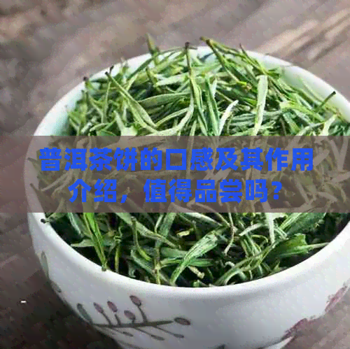 普洱茶饼的口感及其作用介绍，值得品尝吗？