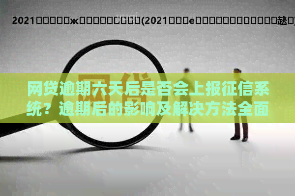 网贷逾期六天后是否会上报系统？逾期后的影响及解决方法全面解析