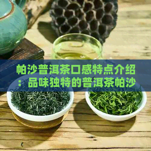 帕沙普洱茶口感特点介绍：品味独特的普洱茶帕沙茶魅力所在