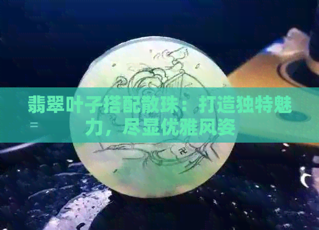 翡翠叶子搭配散珠：打造独特魅力，尽显优雅风姿