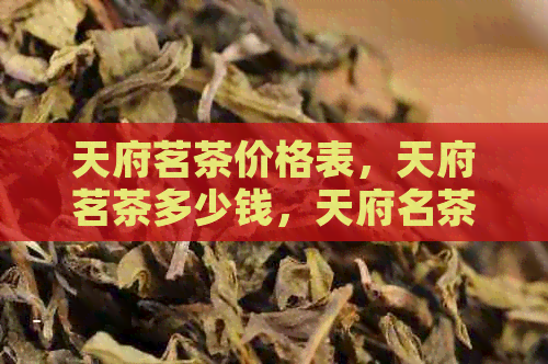 天府茗茶价格表，天府茗茶多少钱，天府名茶价格，天府茗茶店：最全指南