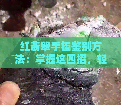 红翡翠手镯鉴别方法：掌握这四招，轻松分辨真伪