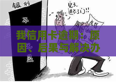 我信用卡逾期：原因、后果与解决办法全方位解析