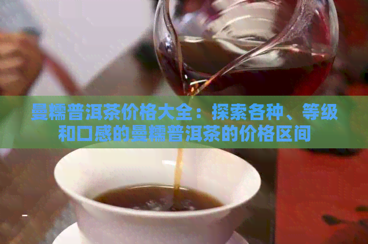 曼糯普洱茶价格大全：探索各种、等级和口感的曼糯普洱茶的价格区间