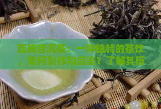 荔枝普洱茶：一种独特的茶饮，如何制作和品鉴？了解其历、功效与口感