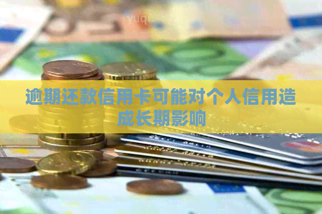 逾期还款信用卡可能对个人信用造成长期影响