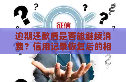 逾期还款后是否能继续消费？信用记录恢复后的相关问题解答