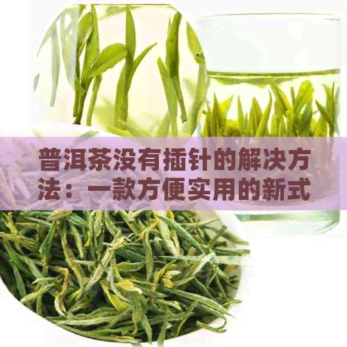 普洱茶没有插针的解决方法：一款方便实用的新式茶饮体验