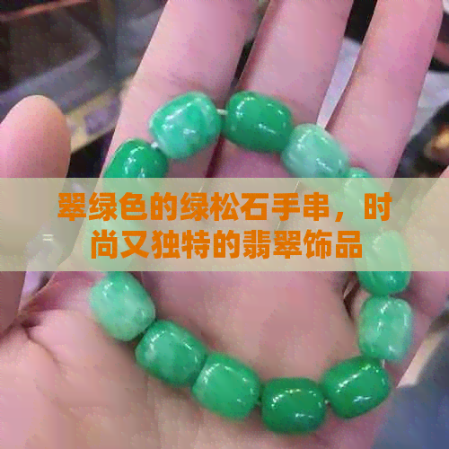 翠绿色的绿松石手串，时尚又独特的翡翠饰品