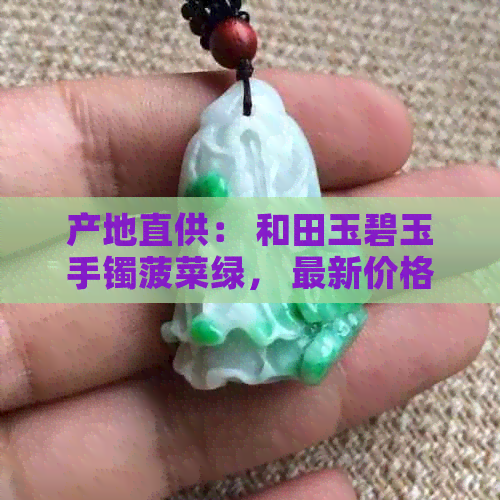 产地直供： 和田玉碧玉手镯菠菜绿， 最新价格及批发促销信息