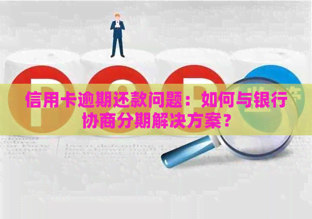 信用卡逾期还款问题：如何与银行协商分期解决方案？