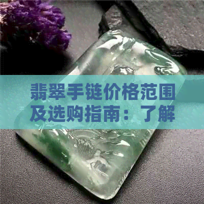 翡翠手链价格范围及选购指南：了解不同品质和款式的费用是多少？