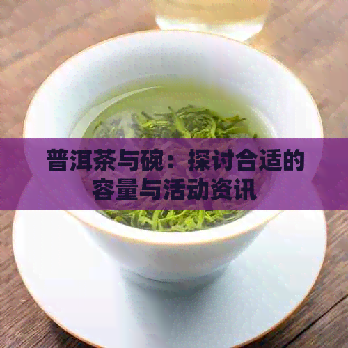 普洱茶与碗：探讨合适的容量与活动资讯