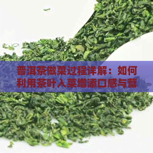 普洱茶做菜过程详解：如何利用茶叶入菜增添口感与营养