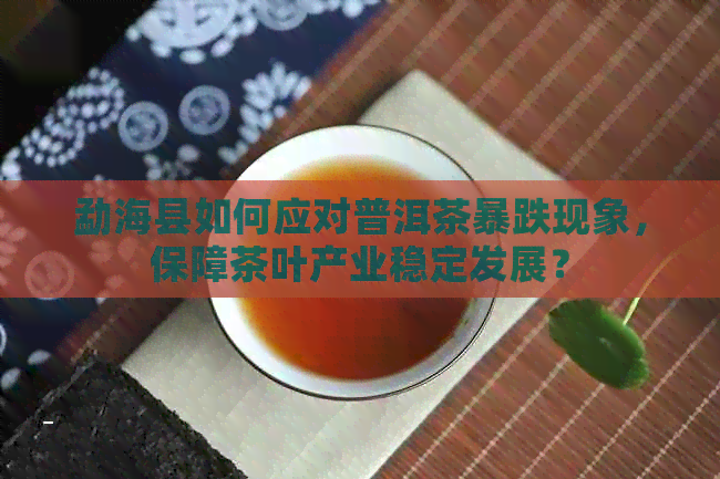 勐海县如何应对普洱茶暴跌现象，保障茶叶产业稳定发展？