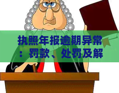 执照年报逾期异常：罚款、处罚及解决方案一网打尽，让您的业务无忧无虑！