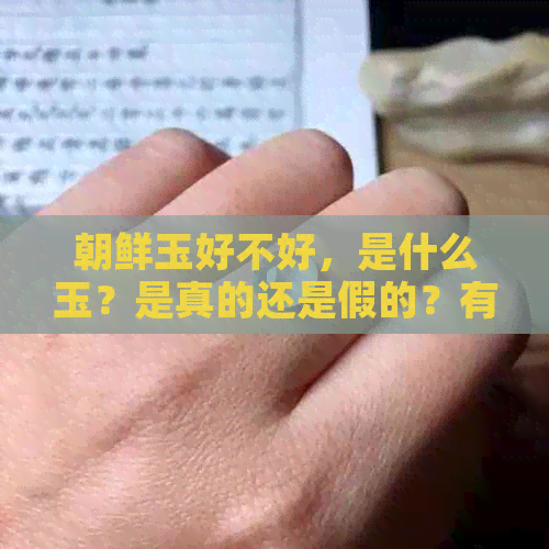 朝鲜玉好不好，是什么玉？是真的还是假的？有哪些种类及价格？为什么便宜？