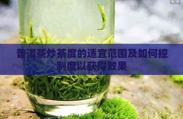 普洱茶炒茶度的适宜范围及如何控制度以获得效果