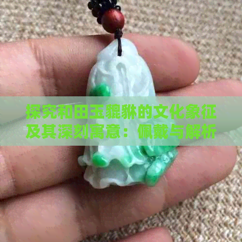 探究和田玉貔貅的文化象征及其深刻寓意：佩戴与解析