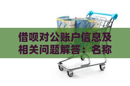 借呗对公账户信息及相关问题解答：名称、一次性还款入账困难等