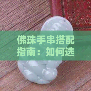 佛珠手串搭配指南：如何选择合适的配饰，让你的手串更加完美？