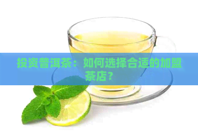 投资普洱茶：如何选择合适的加盟茶店？