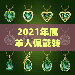 2021年属羊人佩戴转运珠：提升运势与财运的神秘宝石选择