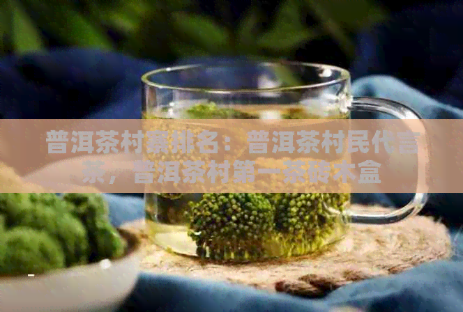 普洱茶村寨排名：普洱茶村民代言茶，普洱茶村之一茶砖木盒