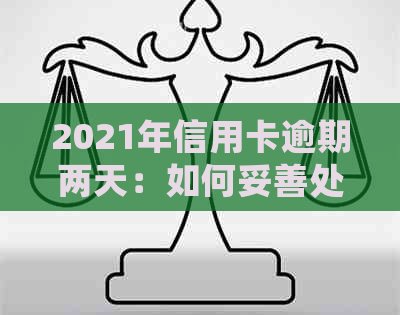 2021年信用卡逾期两天：如何妥善处理，避免影响信用及解决逾期后果