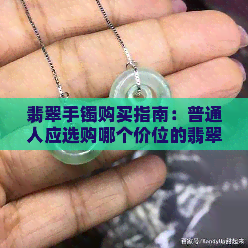 翡翠手镯购买指南：普通人应选购哪个价位的翡翠才能既美观又保值？