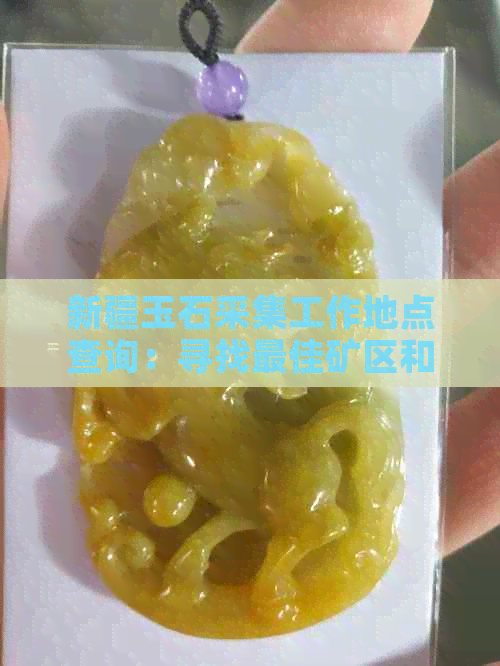 新疆玉石采集工作地点查询：寻找更佳矿区和就业机会