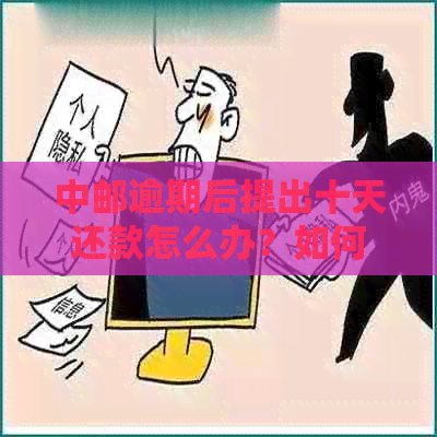 中邮逾期后提出十天还款怎么办？如何处理？