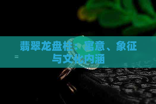 翡翠龙盘柱：寓意、象征与文化内涵