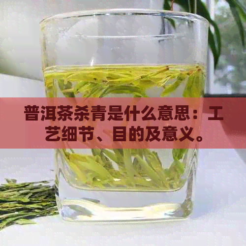 普洱茶杀青是什么意思：工艺细节、目的及意义。