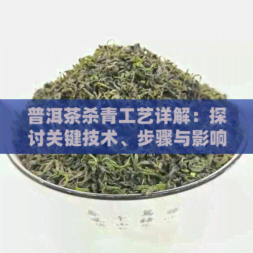 普洱茶杀青工艺详解：探讨关键技术、步骤与影响因素，以确保茶叶品质