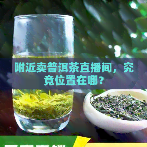 附近卖普洱茶直播间，究竟位置在哪？