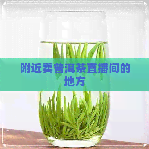 附近卖普洱茶直播间的地方