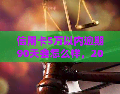 信用卡5万以内逾期90天会怎么样，2021年信用卡逾期5万的利息和处理方式。