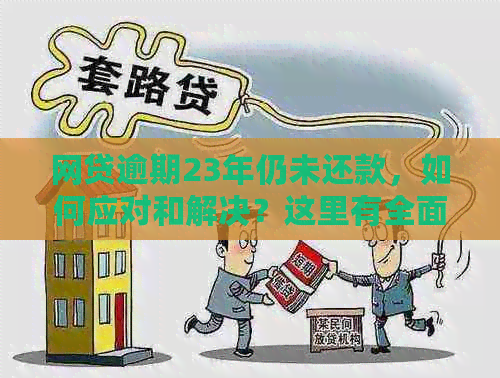 网贷逾期23年仍未还款，如何应对和解决？这里有全面的建议和策略！