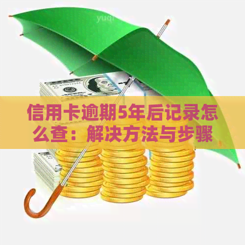 信用卡逾期5年后记录怎么查：解决方法与步骤