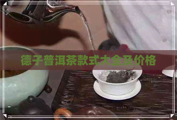 德子普洱茶款式大全及价格