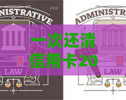 一次还清信用卡20万需要多少能还清楚利息？更低还款一个月的利息是多少？