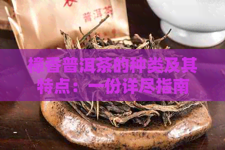 樟香普洱茶的种类及其特点：一份详尽指南