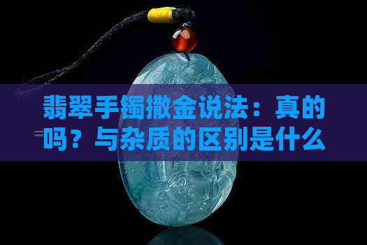 翡翠手镯撒金说法：真的吗？与杂质的区别是什么？