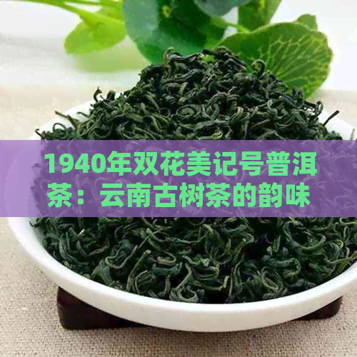 1940年双花美记号普洱茶：云南古树茶的韵味传承