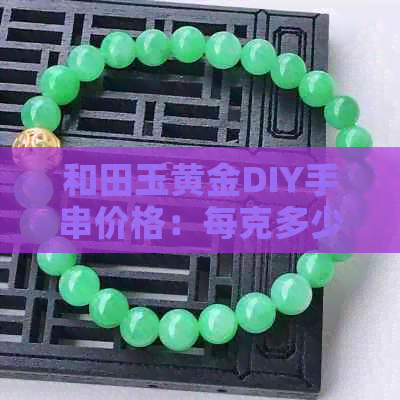 和田玉黄金DIY手串价格：每克多少？